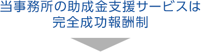 当事務所の助成金支援サービスは 完全成功報酬制